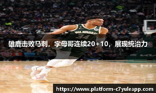 雄鹿击败马刺，字母哥连续20+10，展现统治力