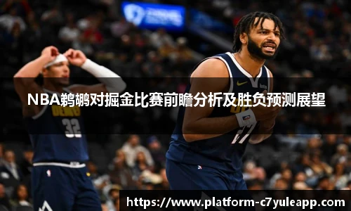 NBA鹈鹕对掘金比赛前瞻分析及胜负预测展望
