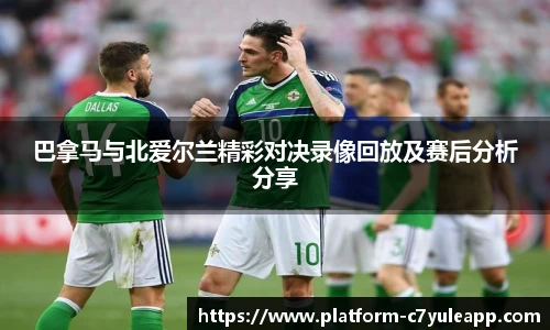 巴拿马与北爱尔兰精彩对决录像回放及赛后分析分享